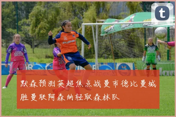 默森预测英超焦点战曼市德比曼城胜曼联阿森纳轻取森林队