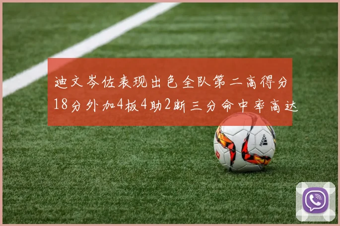 迪文岑佐表现出色全队第二高得分18分外加4板4助2断三分命中率高达44