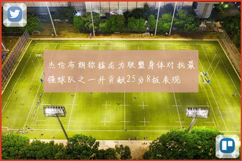 杰伦布朗称猛龙为联盟身体对抗最强球队之一并贡献25分8板表现