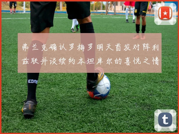 弗兰克确认罗梅罗明天首发对阵利兹联并谈续约本坦库尔的喜悦之情