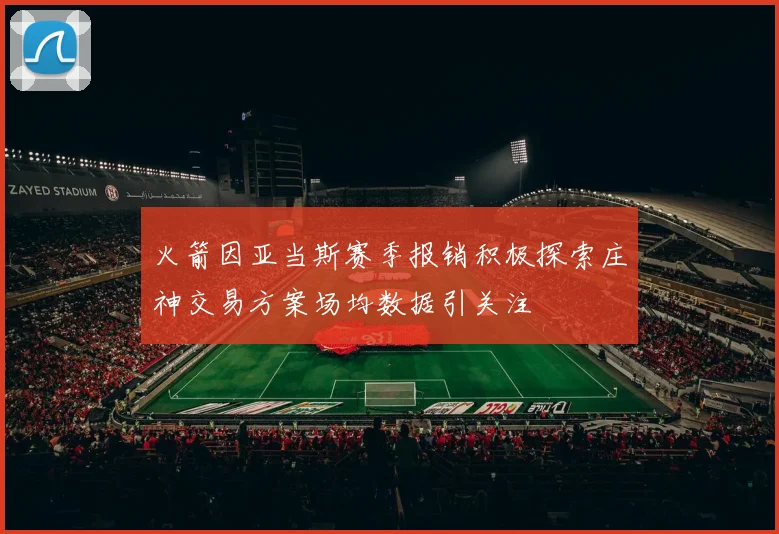 火箭因亚当斯赛季报销积极探索庄神交易方案场均数据引关注